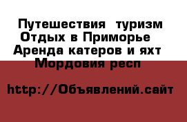 Путешествия, туризм Отдых в Приморье - Аренда катеров и яхт. Мордовия респ.